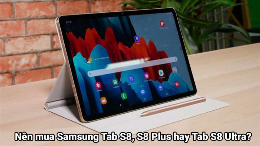 Nên mua Samsung Tab S8, S8 Plus hay Tab S8 Ultra