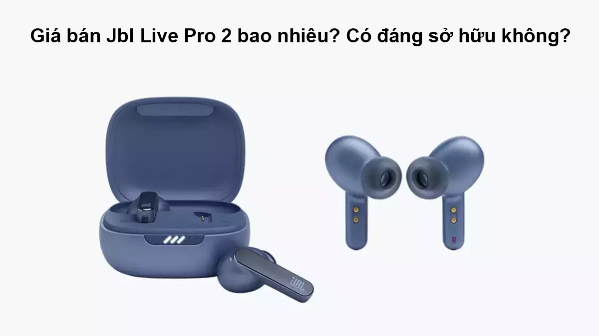 Giá bán JBL Live Pro 2 bao nhiêu? Có đáng để sở hữu không?